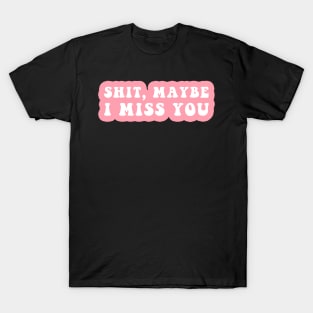 Shit, Maybe I Miss You T-Shirt